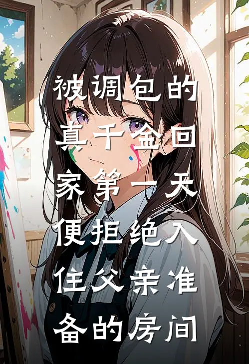 被调包的真千金回家第一天,便拒绝入住父亲准备的房间