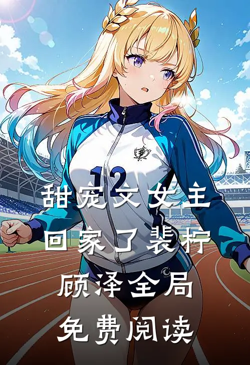 甜宠文女主回家了裴柠顾泽全局免费阅读