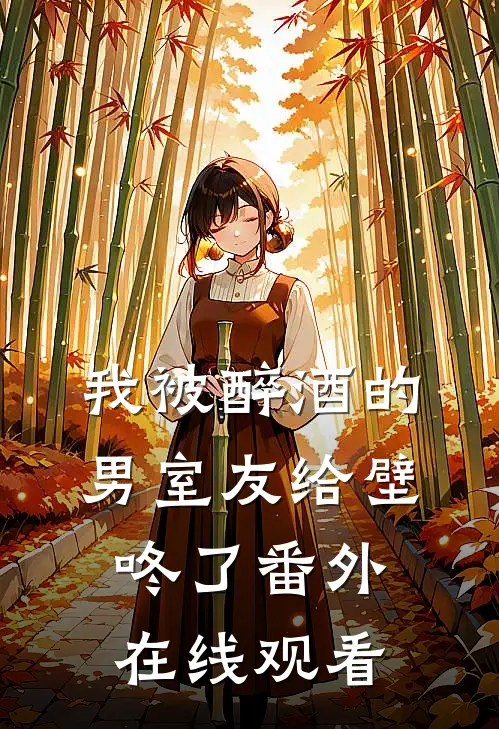 我被醉酒的男室友给壁咚了番外在线观看