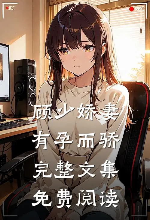 顾少娇妻 有孕而骄完整文集免费阅读