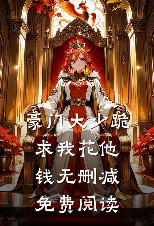 豪门大少跪求我花他钱无删减免费阅读