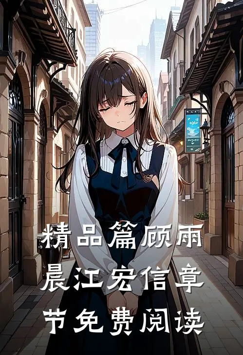 精品篇顾雨晨江宏信章节免费阅读