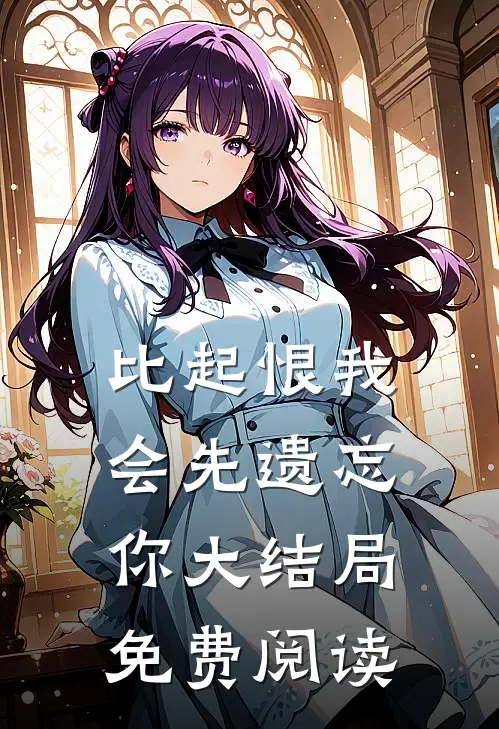 比起恨我会先遗忘你大结局免费阅读