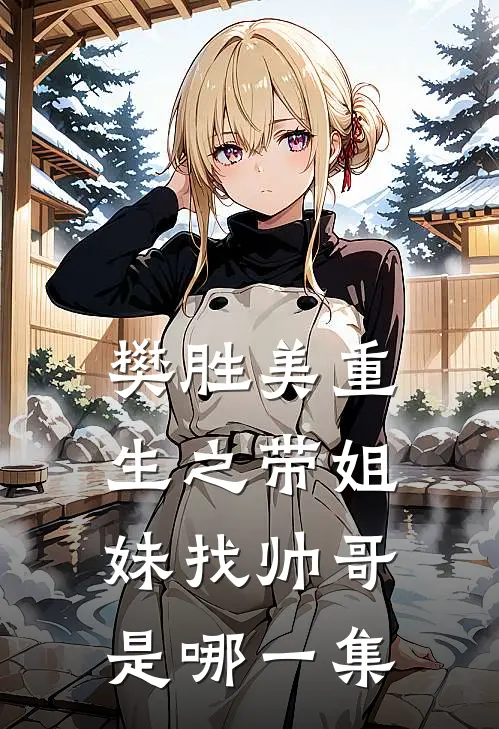 樊胜美重生之带姐妹找帅哥是哪一集