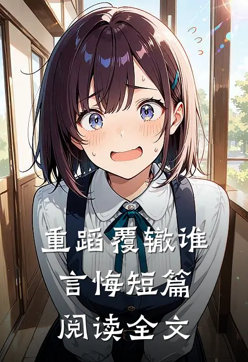 重蹈覆辙谁言悔短篇阅读全文