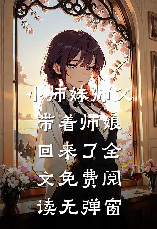 小师妹师父带着师娘回来了全文免费阅读无弹窗