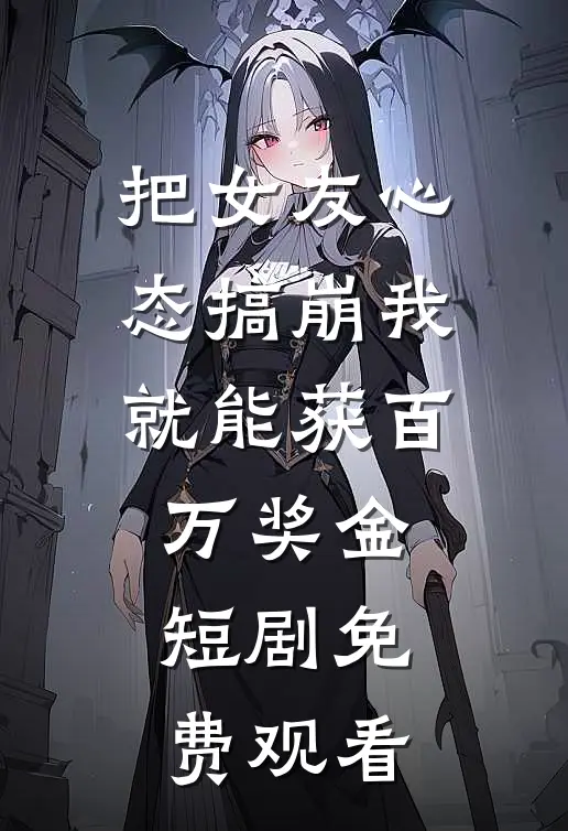 把女友心态搞崩我就能获百万奖金短剧免费观看