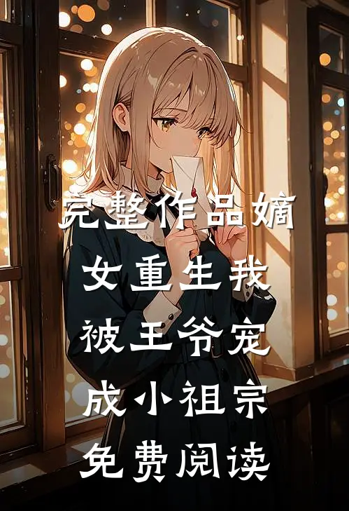 完整作品嫡女重生我被王爷宠成小祖宗免费阅读