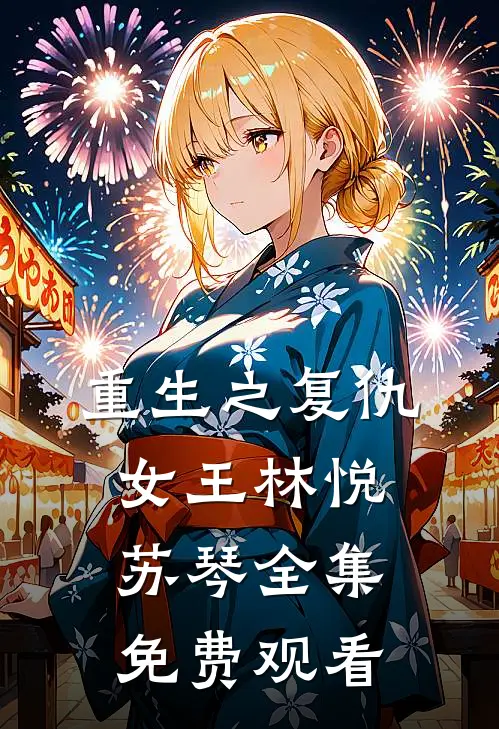 重生之复仇女王林悦苏琴 全集免费观看