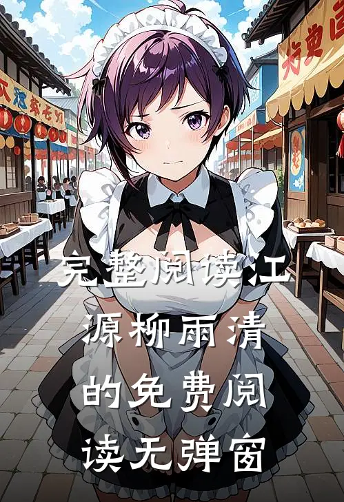 完整阅读江源柳雨清的免费阅读无弹窗