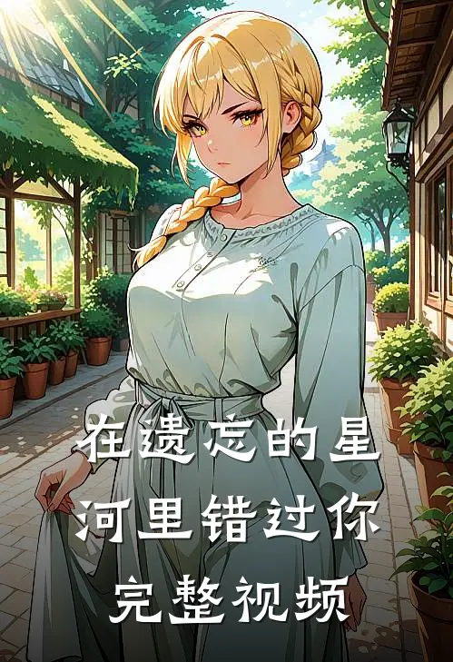 在遗忘的星河里错过你完整视频