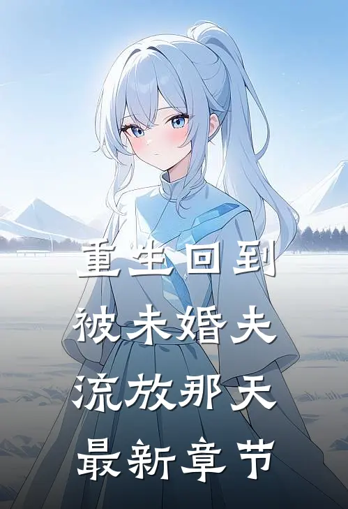 重生回到被未婚夫流放那天最新章节