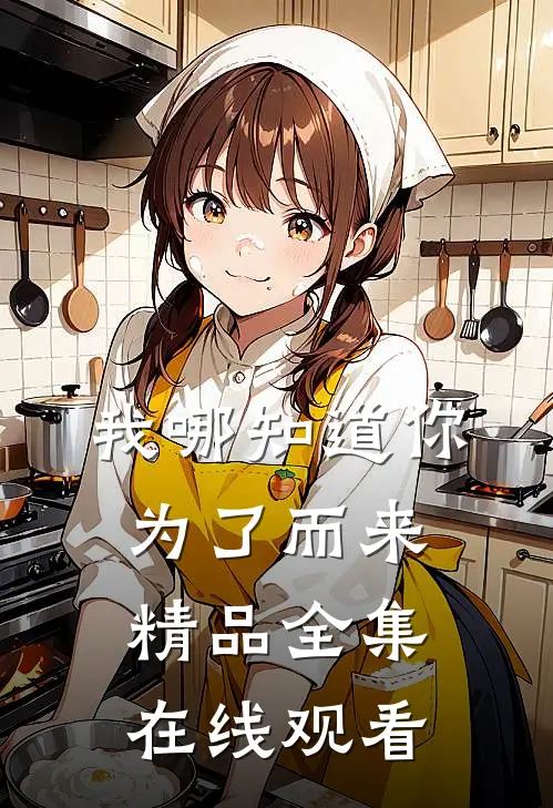我哪知道你为了而来精品全集在线观看