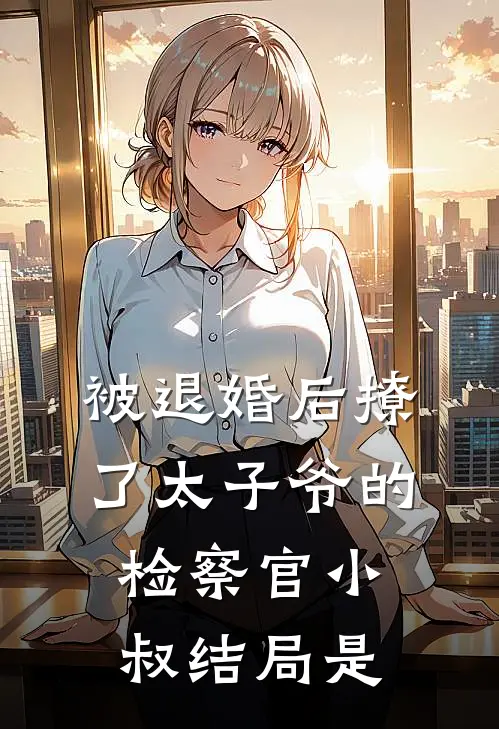 被退婚后撩了太子爷的检察官小叔结局是