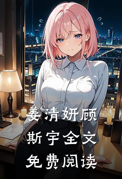 姜清妍顾斯宇全文免费阅读