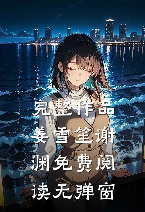 完整作品姜雪笙谢渊免费阅读无弹窗