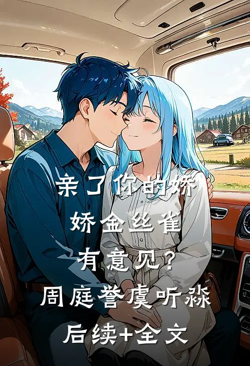 亲了你的娇娇金丝雀，有意见？周庭誉虞听淼后续+全文
