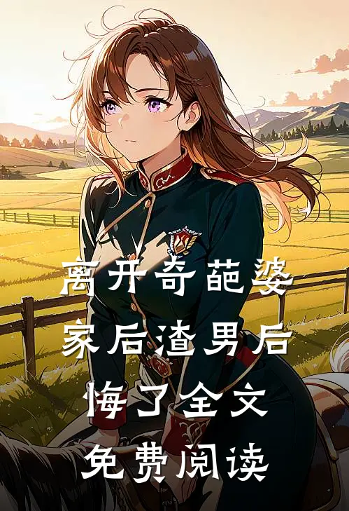 离开奇葩婆家后渣男后悔了全文免费阅读