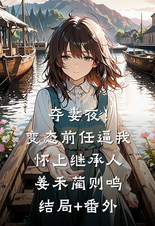 夺妻夜！变态前任逼我怀上继承人姜禾蔺则鸣结局+番外