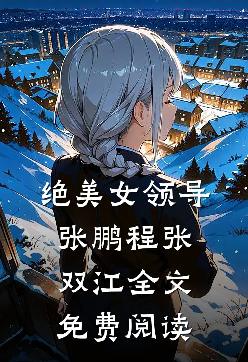 绝美女领导张鹏程张双江全文免费阅读
