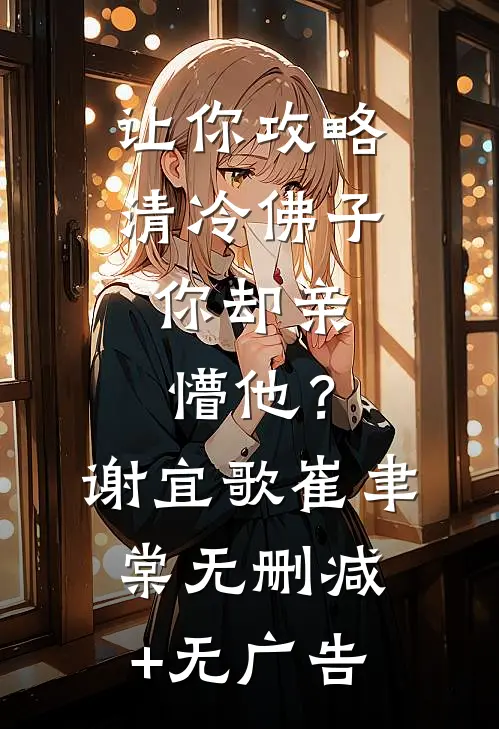 让你攻略清冷佛子，你却亲懵他？谢宜歌崔聿棠无删减+无广告