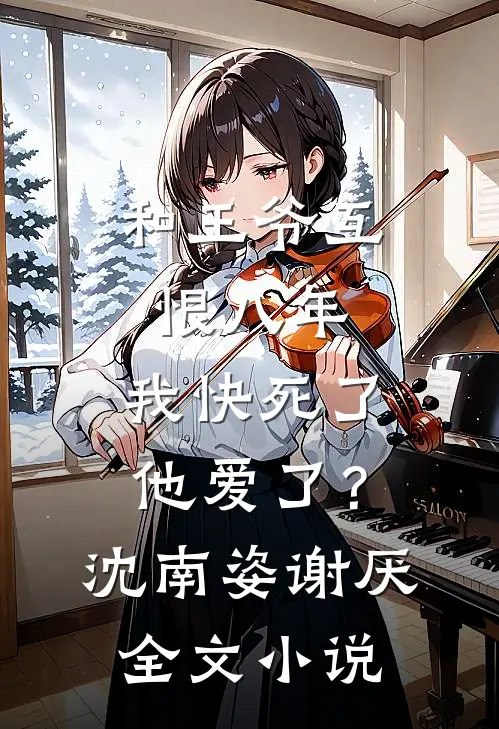 和王爷互恨八年，我快死了他爱了？沈南姿谢厌全文小说
