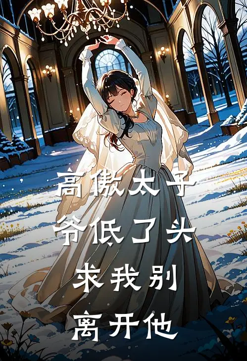 高傲太子爷低了头，求我别离开他