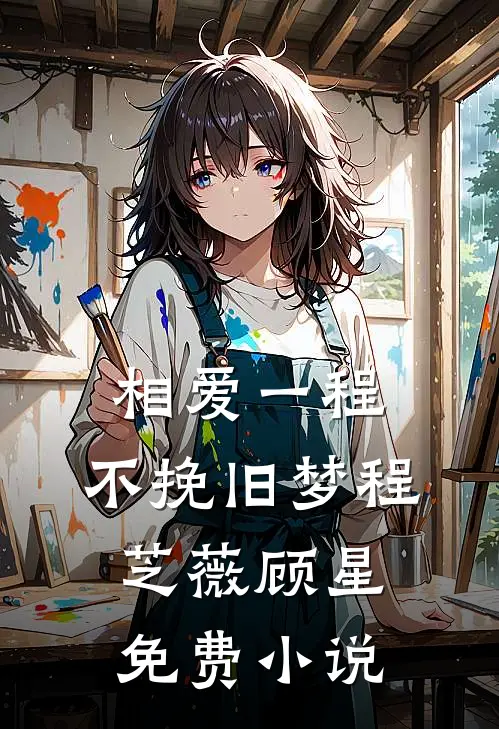 相爱一程，不挽旧梦程芝薇顾星免费小说