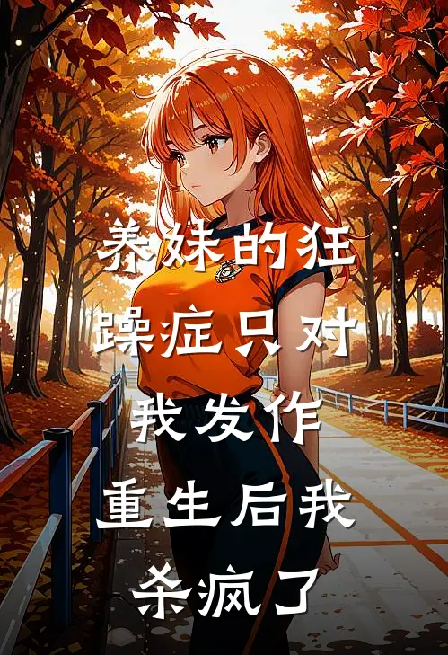 养妹的狂躁症只对我发作,重生后我杀疯了txt