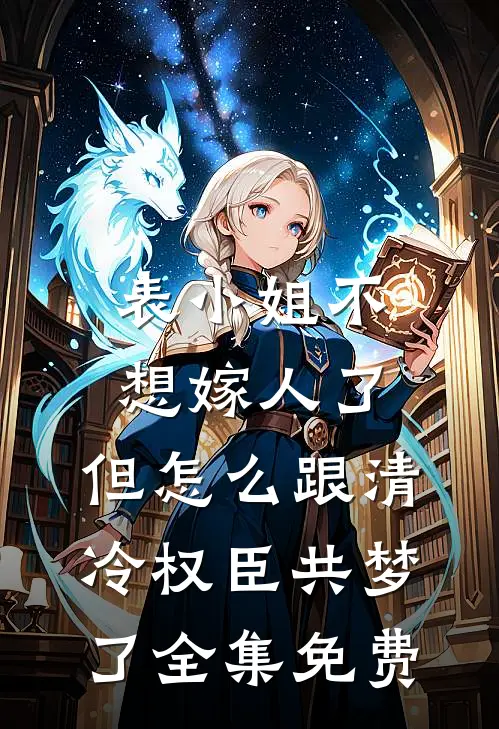表小姐不想嫁人了，但怎么跟清冷权臣共梦了全集免费