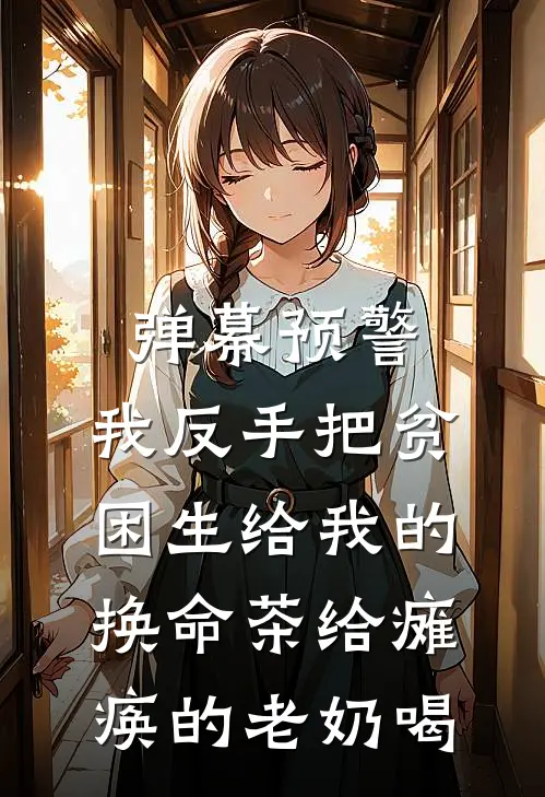 弹幕预警，我反手把贫困生给我的换命茶给瘫痪的老奶喝