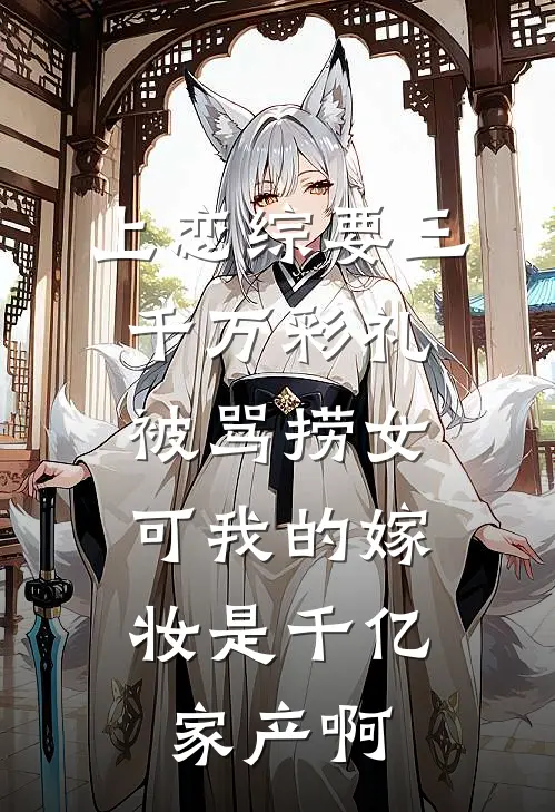 上恋综要三千万彩礼被骂捞女，可我的嫁妆是千亿家产啊