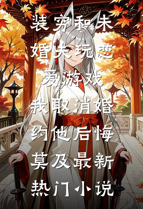装穷和未婚夫玩恋爱游戏，我取消婚约他后悔莫及最新热门小说