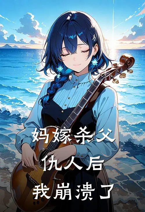 妈嫁杀父仇人后，我崩溃了
