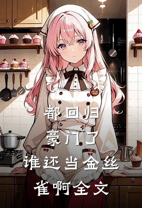 都回归豪门了，谁还当金丝雀啊全文