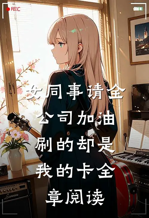 女同事请全公司加油，刷的却是我的卡全章阅读