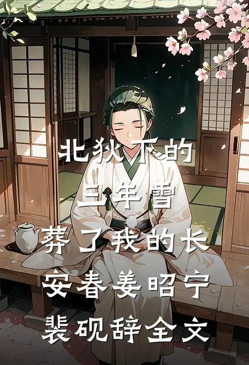 北狄下的三年雪，葬了我的长安春姜昭宁裴砚辞全文