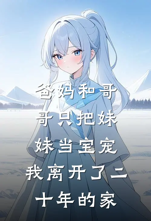 爸妈和哥哥只把妹妹当宝宠，我离开了二十年的家