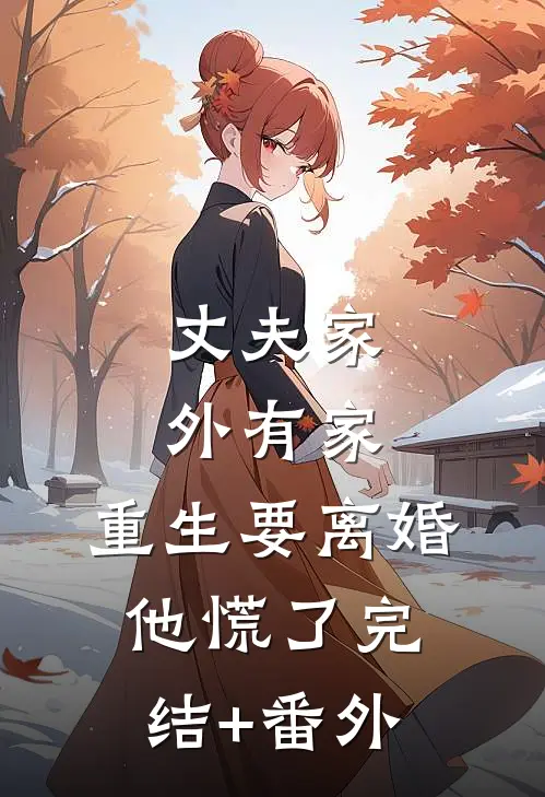 丈夫家外有家，重生要离婚他慌了完结+番外