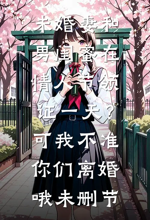 未婚妻和男闺蜜在情人节领证一天？可我不准你们离婚哦未删节