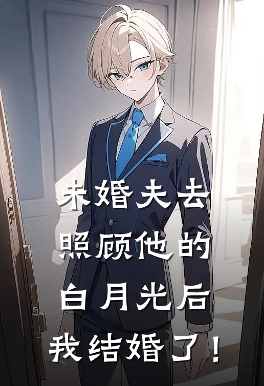 未婚夫去照顾他的白月光后，我结婚了！