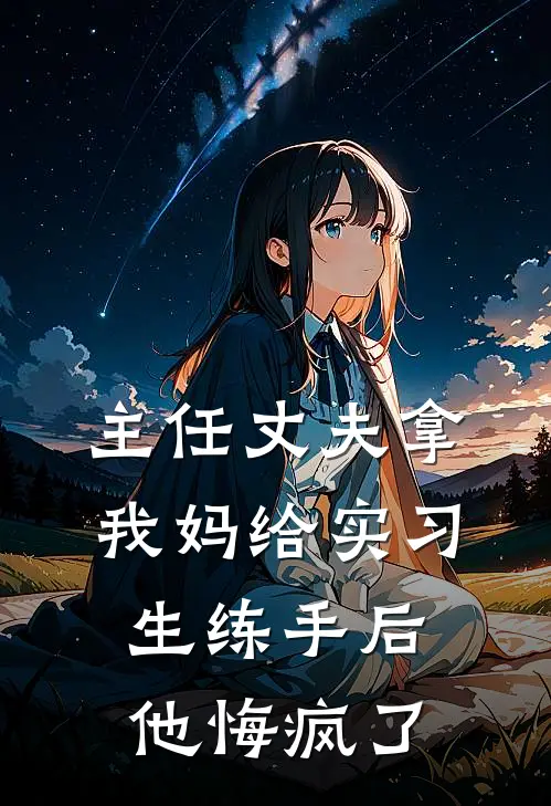 主任丈夫拿我妈给实习生练手后，他悔疯了