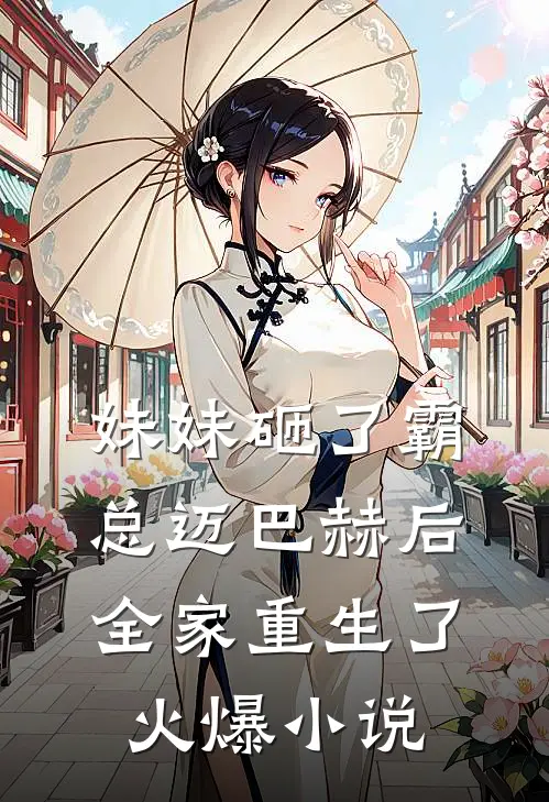 妹妹砸了霸总迈巴赫后，全家重生了火爆小说