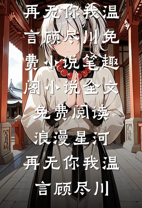 浪漫星河，再无你我(温言顾尽川)免费小说笔趣阁_小说全文免费阅读浪漫星河，再无你我(温言顾尽川)