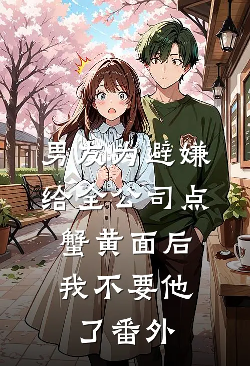 男友为避嫌给全公司点蟹黄面后，我不要他了番外