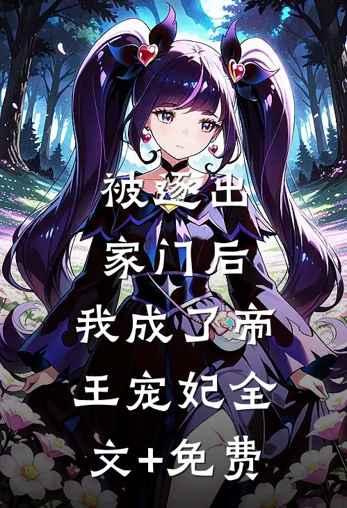 被逐出家门后，我成了帝王宠妃全文+免费