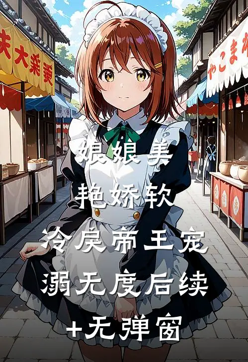娘娘美艳娇软，冷戾帝王宠溺无度后续+无弹窗