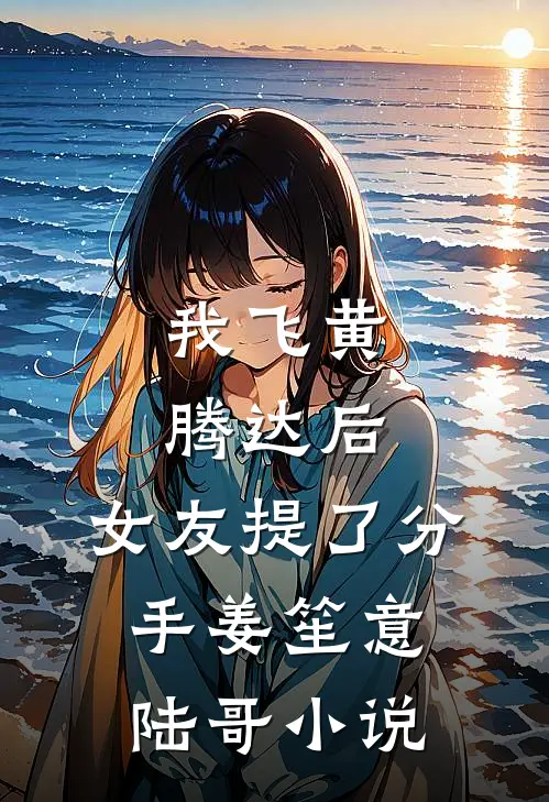 我飞黄腾达后，女友提了分手姜笙意陆哥小说