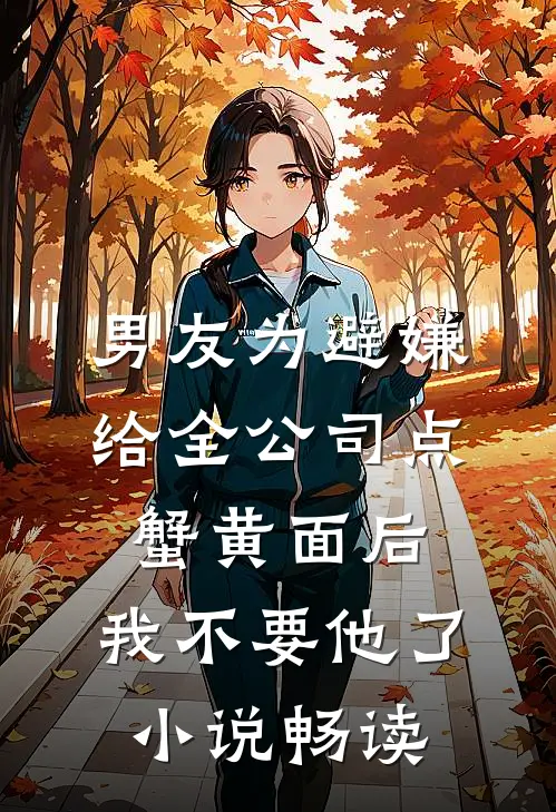 男友为避嫌给全公司点蟹黄面后，我不要他了小说畅读