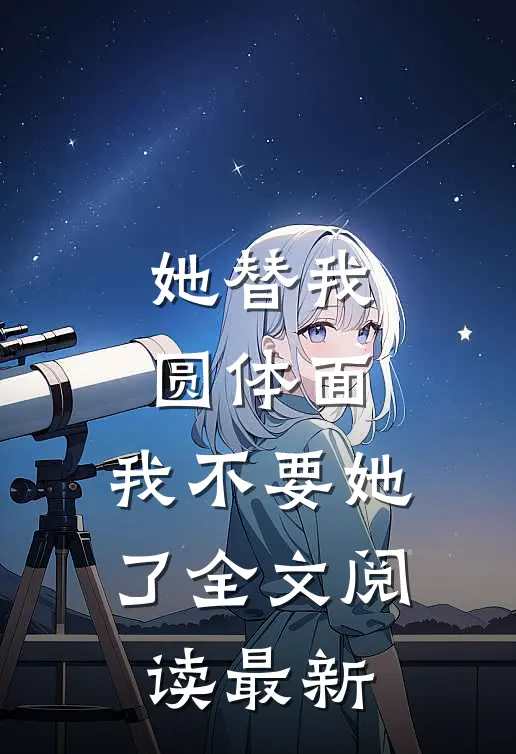 她替我圆体面，我不要她了全文阅读最新
